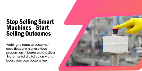 Stop Selling Smart Machines—Start Selling Outcomes